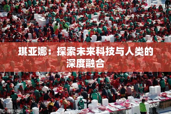 琪亚娜：探索未来科技与人类的深度融合