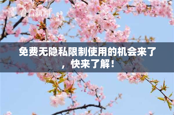 免费无隐私限制使用的机会来了，快来了解！