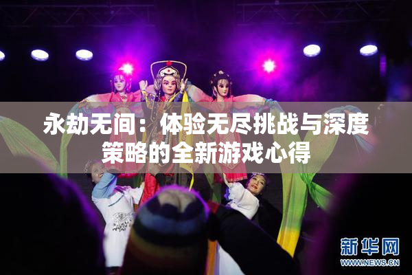 永劫无间：体验无尽挑战与深度策略的全新游戏心得