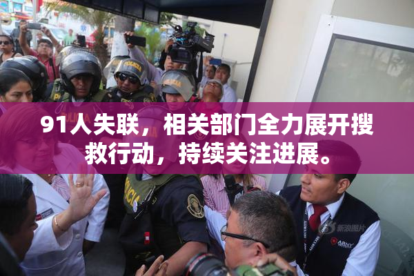 91人失联，相关部门全力展开搜救行动，持续关注进展。