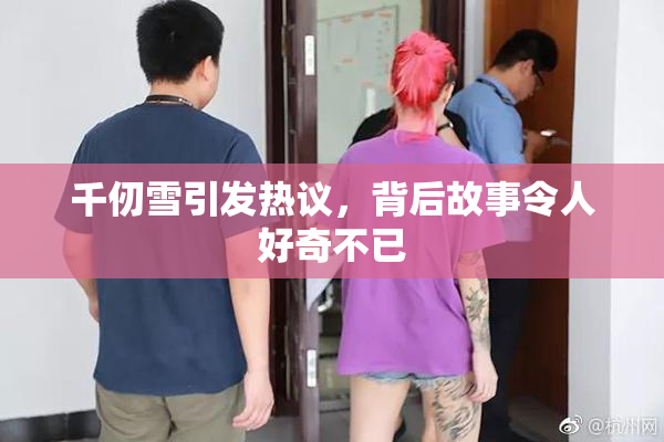千仞雪引发热议，背后故事令人好奇不已