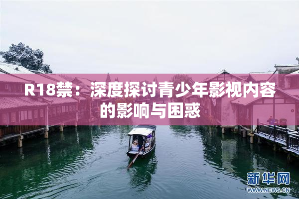R18禁：深度探讨青少年影视内容的影响与困惑