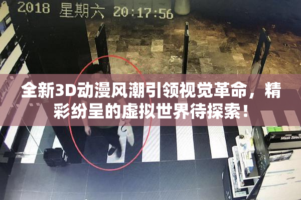 全新3D动漫风潮引领视觉革命，精彩纷呈的虚拟世界待探索！