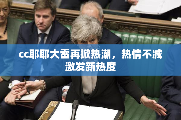 cc耶耶大雷再掀热潮，热情不减激发新热度