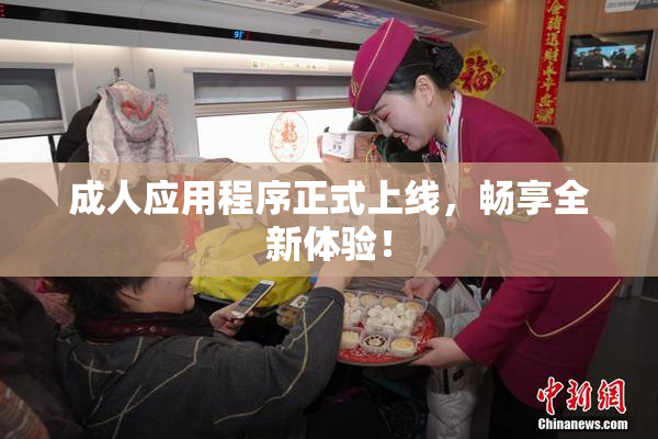 成人应用程序正式上线，畅享全新体验！