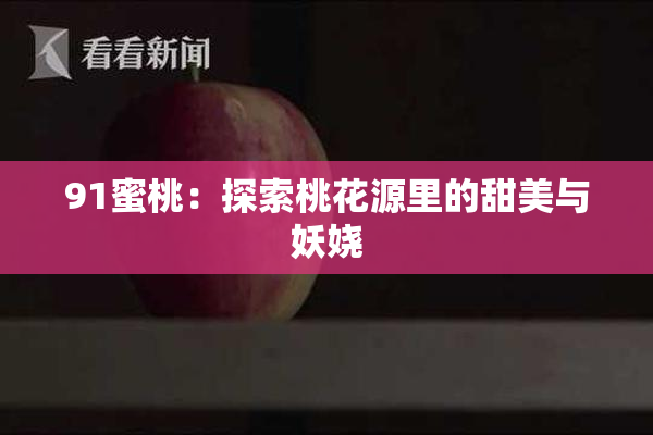 91蜜桃：探索桃花源里的甜美与妖娆