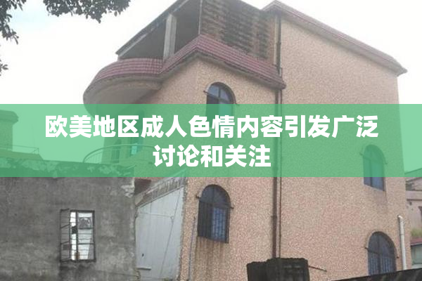 欧美地区成人色情内容引发广泛讨论和关注