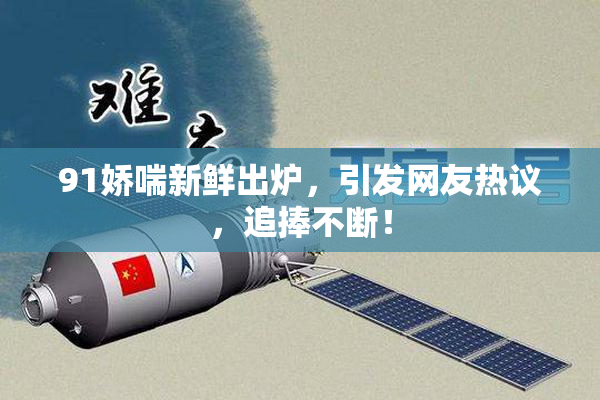 91娇喘新鲜出炉，引发网友热议，追捧不断！