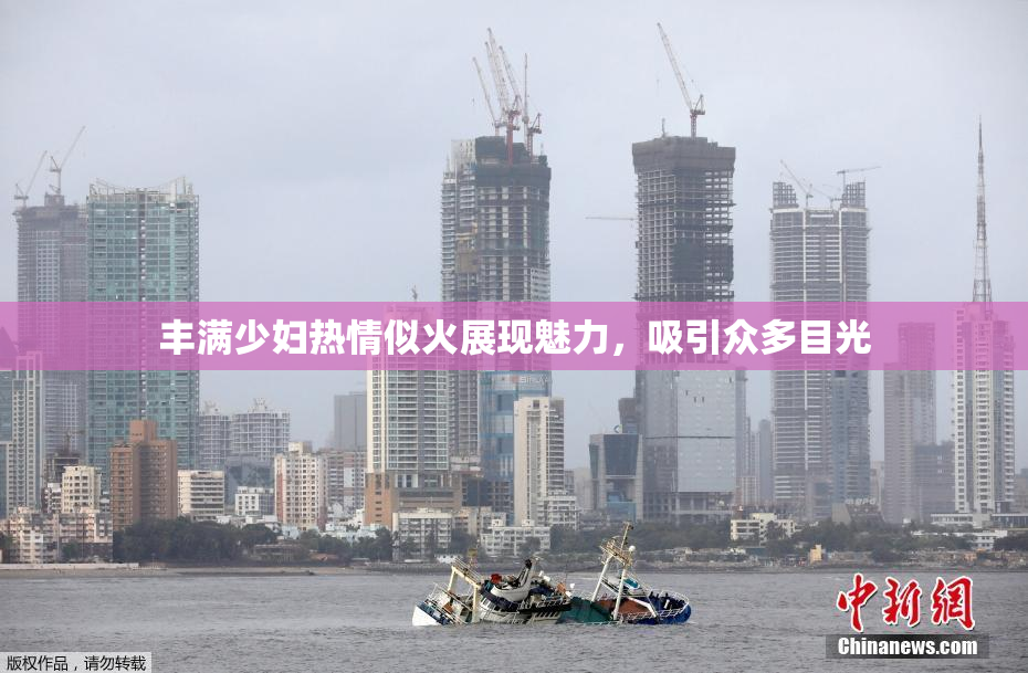 丰满少妇热情似火展现魅力，吸引众多目光