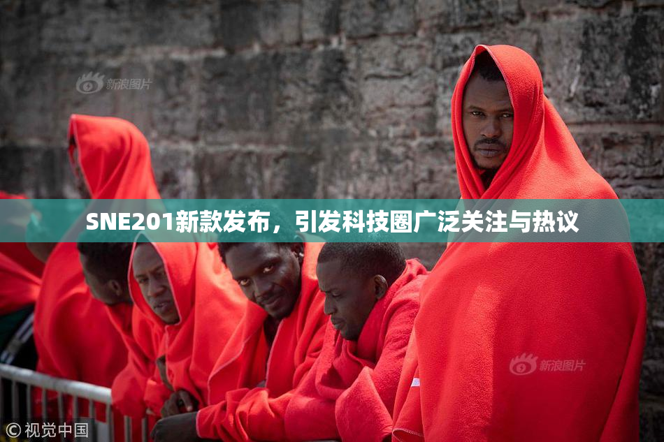 SNE201新款发布，引发科技圈广泛关注与热议