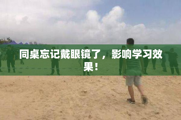 同桌忘记戴眼镜了，影响学习效果！