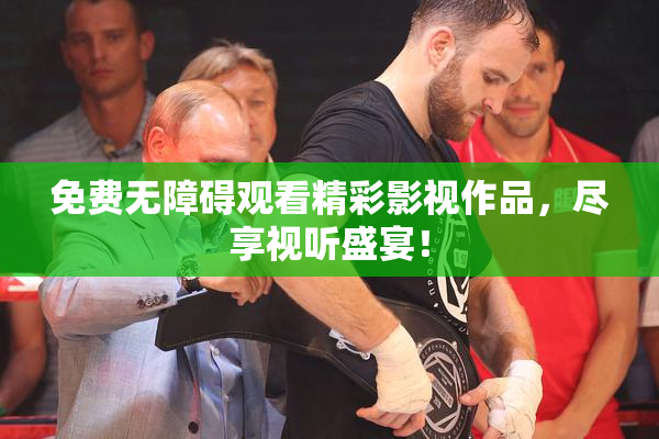 免费无障碍观看精彩影视作品，尽享视听盛宴！