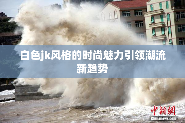 白色jk风格的时尚魅力引领潮流新趋势