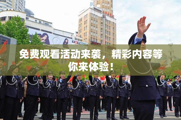 免费观看活动来袭，精彩内容等你来体验！