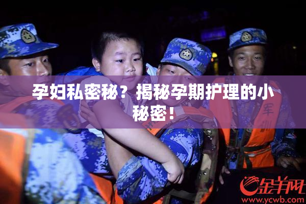 孕妇私密秘？揭秘孕期护理的小秘密！