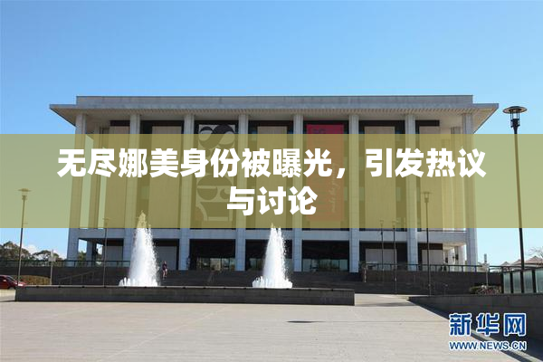 无尽娜美身份被曝光，引发热议与讨论