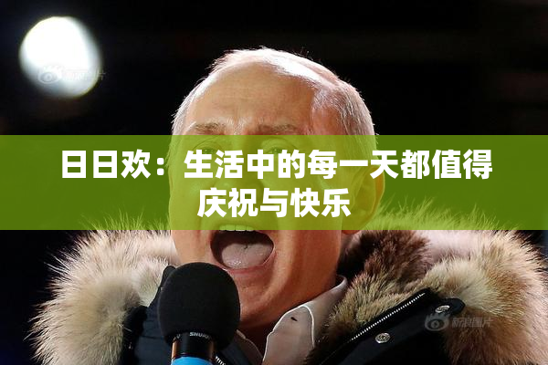日日欢：生活中的每一天都值得庆祝与快乐