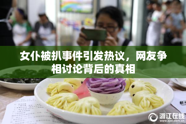 女仆被扒事件引发热议，网友争相讨论背后的真相