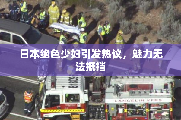 日本绝色少妇引发热议，魅力无法抵挡