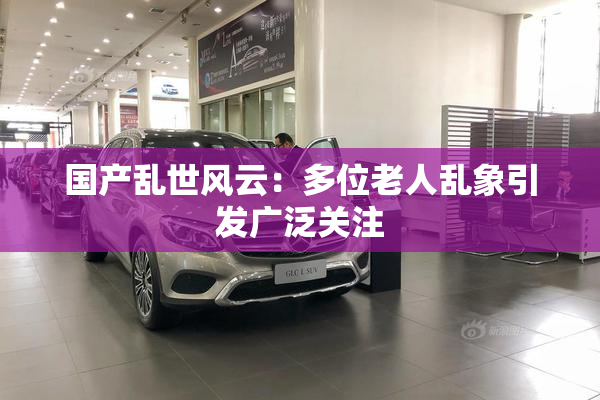 国产乱世风云：多位老人乱象引发广泛关注
