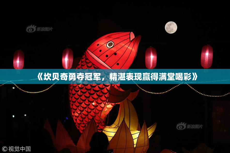 《坎贝奇勇夺冠军，精湛表现赢得满堂喝彩》