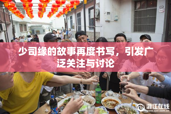 少司缘的故事再度书写，引发广泛关注与讨论