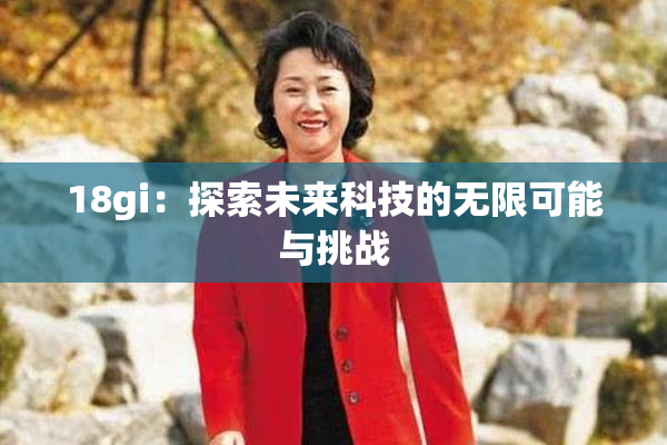 18gi：探索未来科技的无限可能与挑战