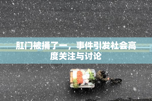 肛门被捅了一，事件引发社会高度关注与讨论