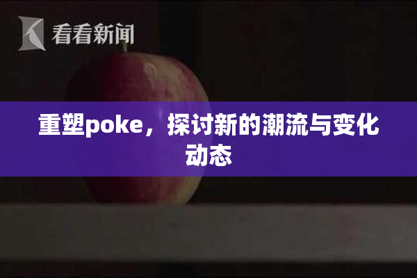重塑poke，探讨新的潮流与变化动态