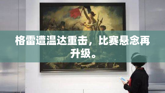 格雷遭温达重击，比赛悬念再升级。
