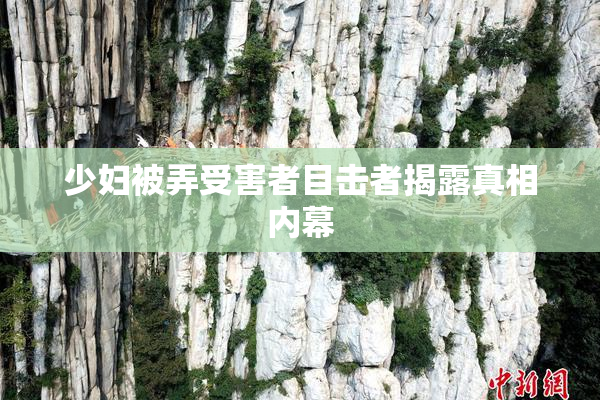 少妇被弄受害者目击者揭露真相内幕