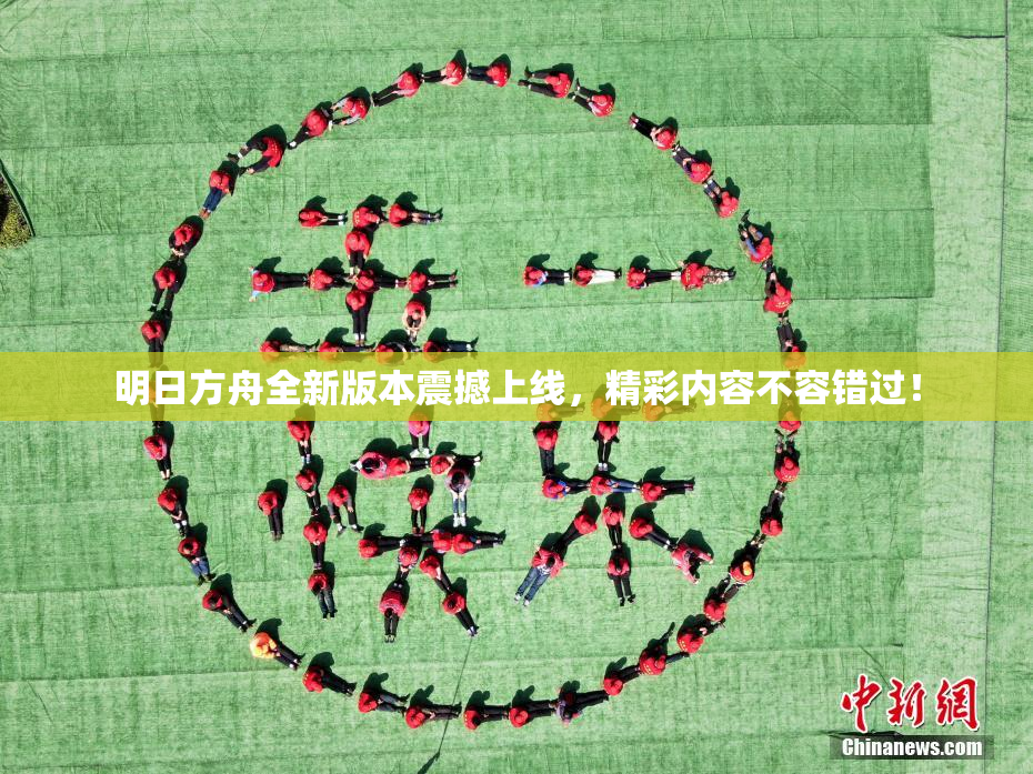 明日方舟全新版本震撼上线，精彩内容不容错过！