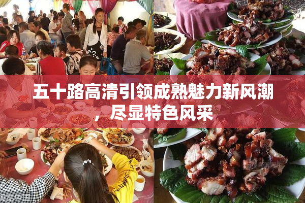 五十路高清引领成熟魅力新风潮，尽显特色风采