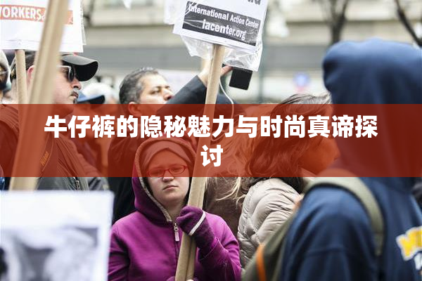 牛仔裤的隐秘魅力与时尚真谛探讨