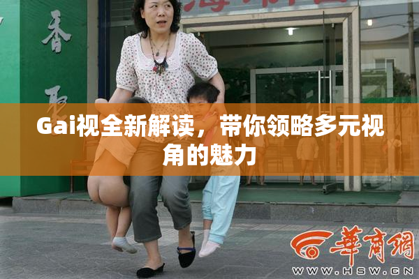 Gai视全新解读，带你领略多元视角的魅力
