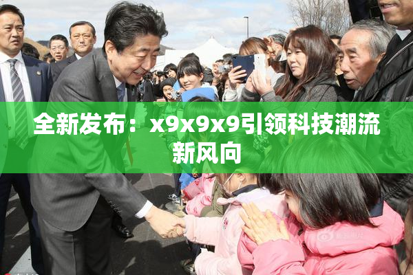 全新发布：x9x9x9引领科技潮流新风向