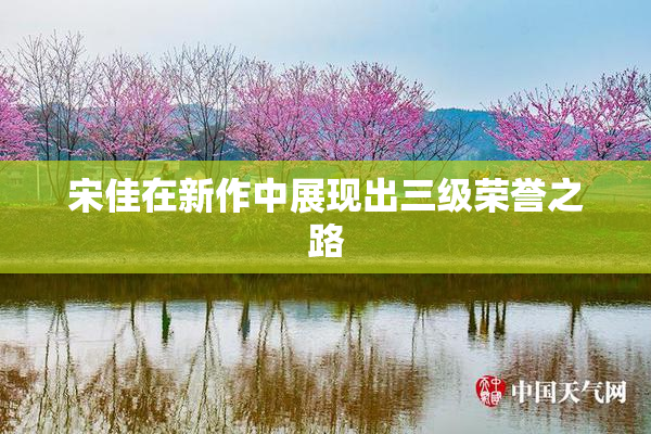 宋佳在新作中展现出三级荣誉之路