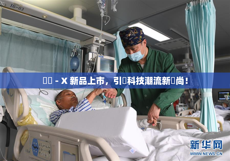 國產 - X 新品上市，引領科技潮流新風尚！
