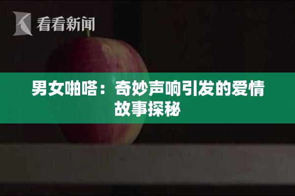 男女啪嗒：奇妙声响引发的爱情故事探秘