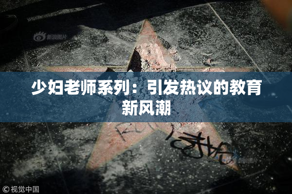 少妇老师系列：引发热议的教育新风潮