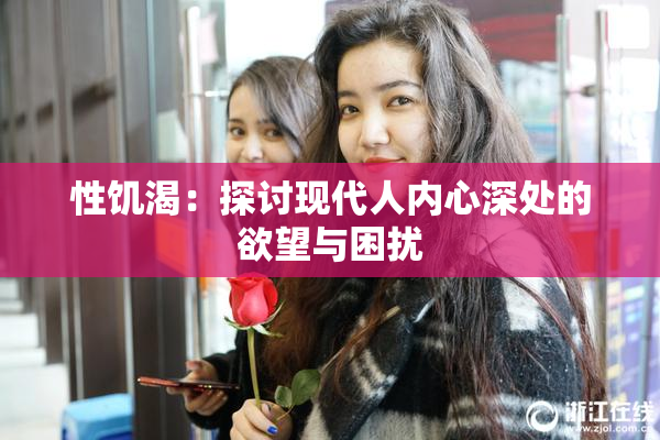 性饥渴：探讨现代人内心深处的欲望与困扰