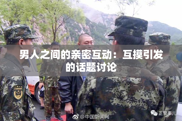 男人之间的亲密互动：互摸引发的话题讨论