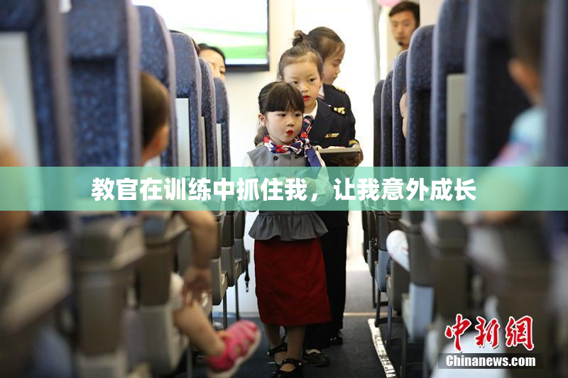 教官在训练中抓住我，让我意外成长