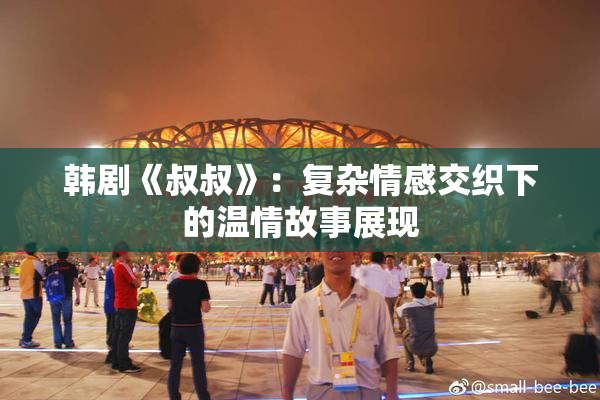韩剧《叔叔》：复杂情感交织下的温情故事展现