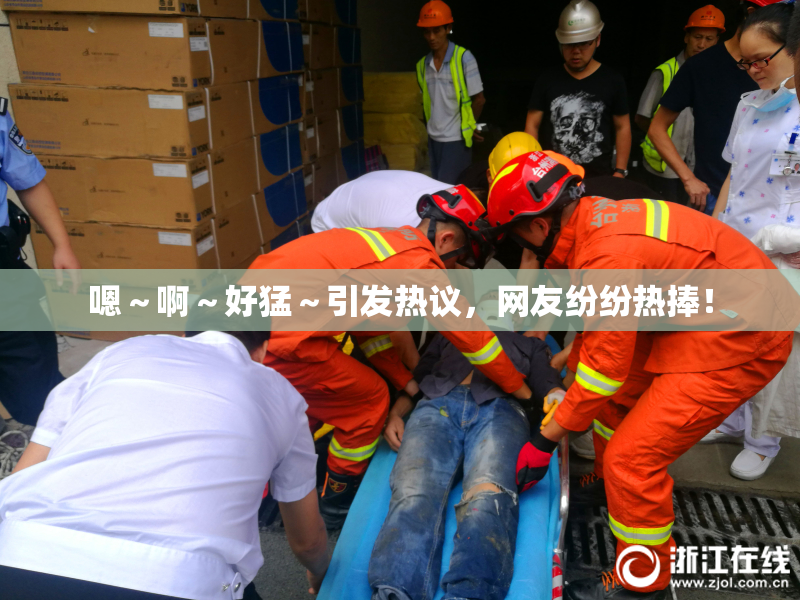 嗯～啊～好猛～引发热议，网友纷纷热捧！