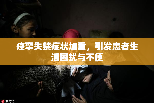 痉挛失禁症状加重，引发患者生活困扰与不便