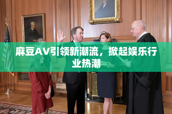 麻豆A∨引领新潮流，掀起娱乐行业热潮