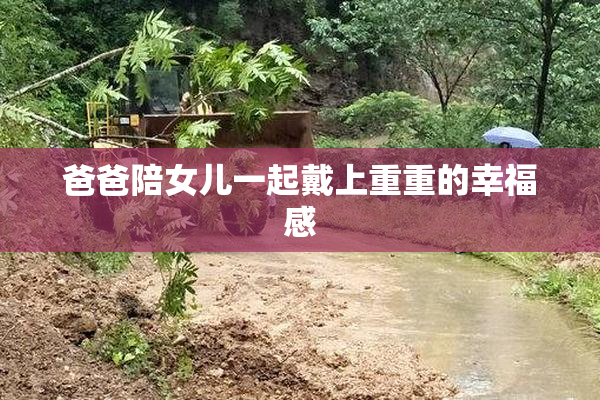 爸爸陪女儿一起戴上重重的幸福感