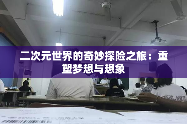 二次元世界的奇妙探险之旅：重塑梦想与想象