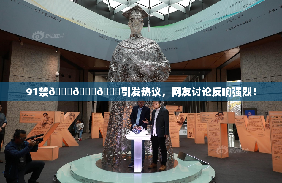91禁🍆🍑🔞引发热议，网友讨论反响强烈！